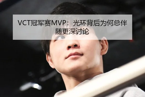 VCT冠军赛MVP：光环背后为何总伴随更深讨论