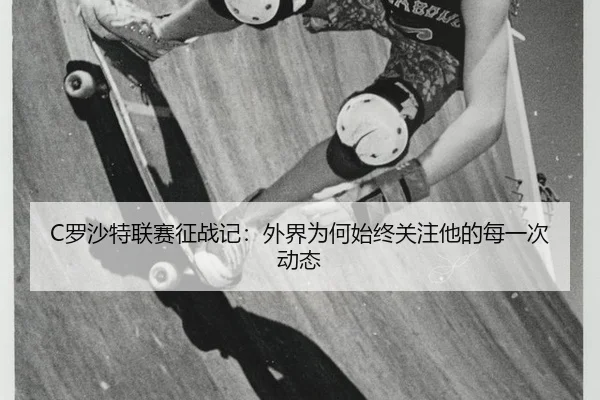 C罗沙特联赛征战记：外界为何始终关注他的每一次动态