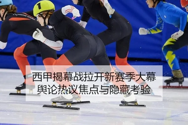 西甲揭幕战拉开新赛季大幕 舆论热议焦点与隐藏考验